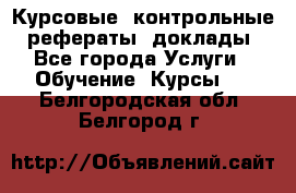 Курсовые, контрольные, рефераты, доклады - Все города Услуги » Обучение. Курсы   . Белгородская обл.,Белгород г.